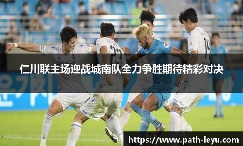 仁川联主场迎战城南队全力争胜期待精彩对决